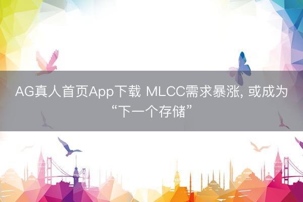AG真人首页App下载 MLCC需求暴涨， 或成为“下一个存储”