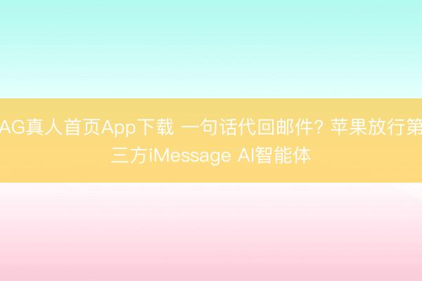 AG真人首页App下载 一句话代回邮件? 苹果放行第三方iMessage AI智能体