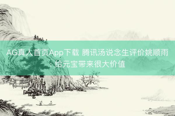 AG真人首页App下载 腾讯汤说念生评价姚顺雨: 给元宝带来很大价值