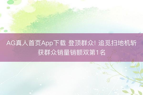 AG真人首页App下载 登顶群众! 追觅扫地机斩获群众销量销额双第1名