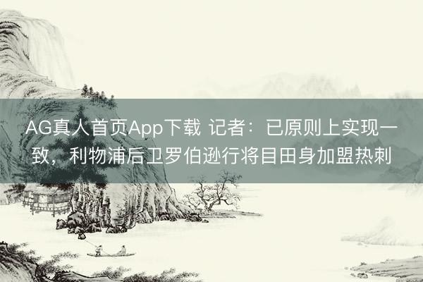 AG真人首页App下载 记者：已原则上实现一致，利物浦后卫罗伯逊行将目田身加盟热刺