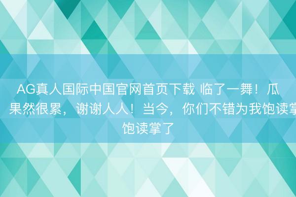 AG真人国际中国官网首页下载 临了一舞!瓜帅:果然很累,谢谢人人!当今,你们不错为我饱读掌了