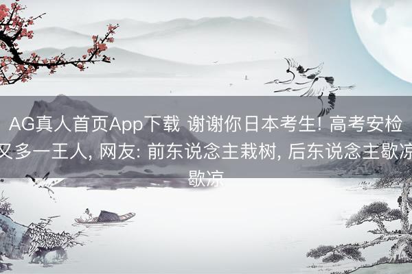 AG真人首页App下载 谢谢你日本考生! 高考安检又多一王人