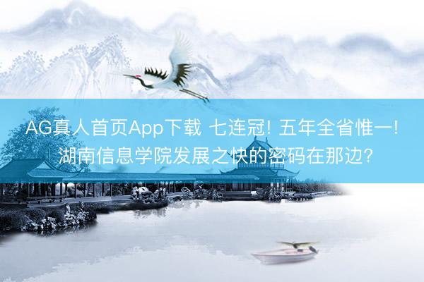 AG真人首页App下载 七连冠! 五年全省惟一! 湖南信息学院发展之快的密码在那边?