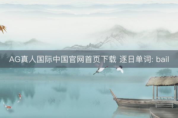 AG真人国际中国官网首页下载 逐日单词: bail