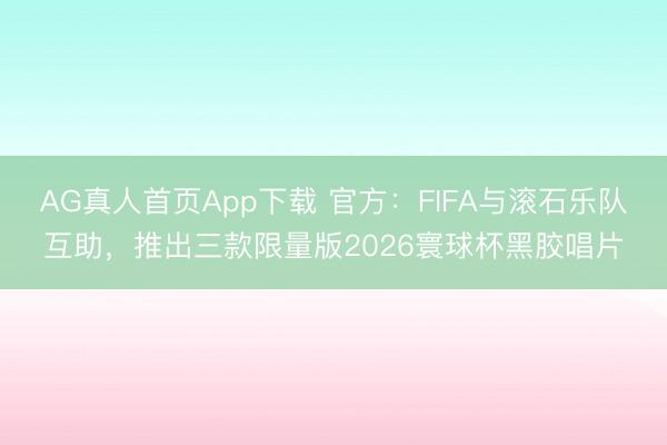 AG真人首页App下载 官方：FIFA与滚石乐队互助，推出三款限量版2026寰球杯黑胶唱片
