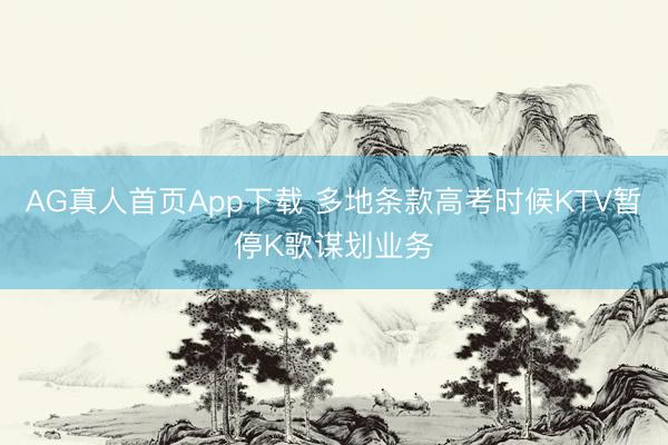 AG真人首页App下载 多地条款高考时候KTV暂停K歌谋划业务