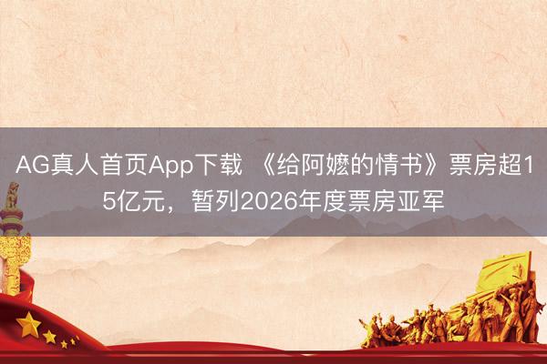 AG真人首页App下载 《给阿嬷的情书》票房超15亿元，暂列2026年度票房亚军