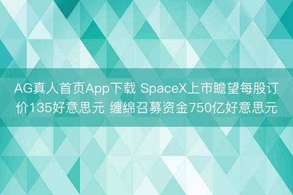 AG真人首页App下载 SpaceX上市瞻望每股订价135好意思元 缠绵召募资金750亿好意思元