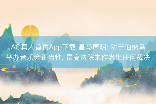 AG真人首页App下载 皇马声明: 对于伯纳乌举办音乐会正当性， 最高法院未作念出任何裁决