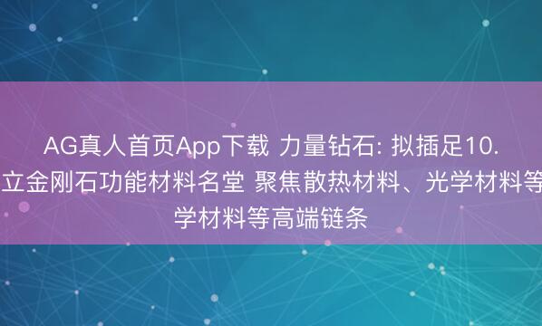 AG真人首页App下载 力量钻石: 拟插足10.28亿元确立金刚石功能材料名堂 聚焦散热材料、光学材料等高端链条