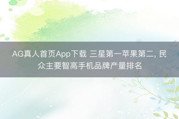 AG真人首页App下载 三星第一苹果第二， 民众主要智高手机品牌产量排名