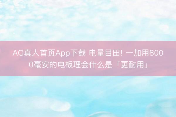 AG真人首页App下载 电量目田! 一加用8000毫安的电板理会什么是「更耐用」