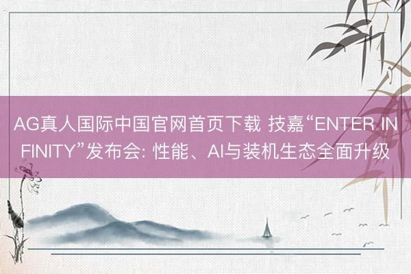 AG真人国际中国官网首页下载 技嘉“ENTER INFINITY”发布会: 性能、AI与装机生态全面升级
