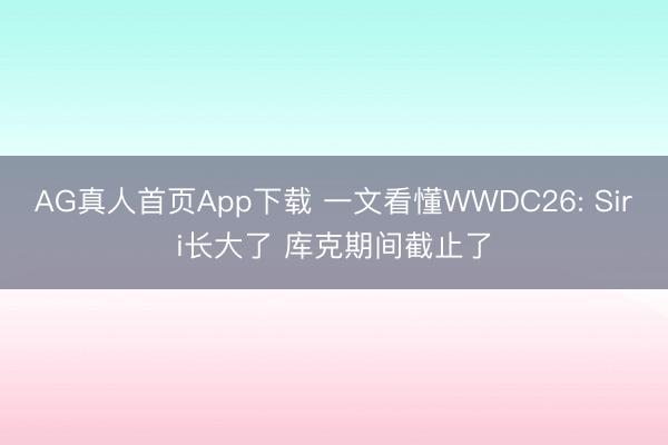 AG真人首页App下载 一文看懂WWDC26: Siri长大了 库克期间截止了