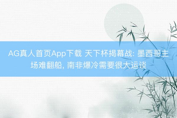 AG真人首页App下载 天下杯揭幕战: 墨西哥主场难翻船， 南非爆冷需要很大运谈