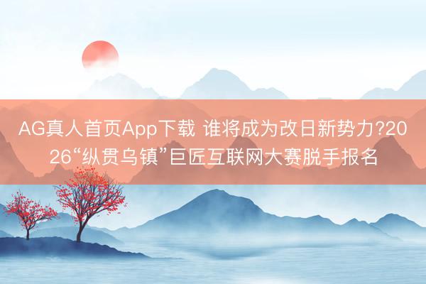AG真人首页App下载 谁将成为改日新势力?2026“纵贯乌镇”巨匠互联网大赛脱手报名