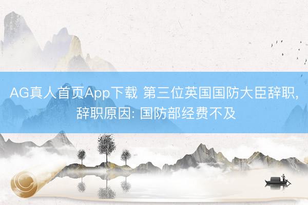 AG真人首页App下载 第三位英国国防大臣辞职， 辞职原因: 国防部经费不及