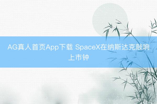 AG真人首页App下载 SpaceX在纳斯达克敲响上市钟