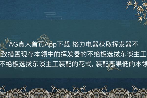 AG真人首页App下载 格力电器获取挥发器不绝板装配安装专利, 大致措置现存本领中的挥发器的不绝板选拔东谈主工装配的花式, 装配恶果低的本领问题