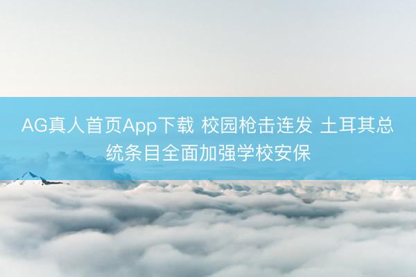 AG真人首页App下载 校园枪击连发 土耳其总统条目全面加强学校安保