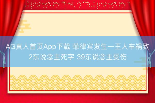 AG真人首页App下载 菲律宾发生一王人车祸致2东说念主死字 39东说念主受伤