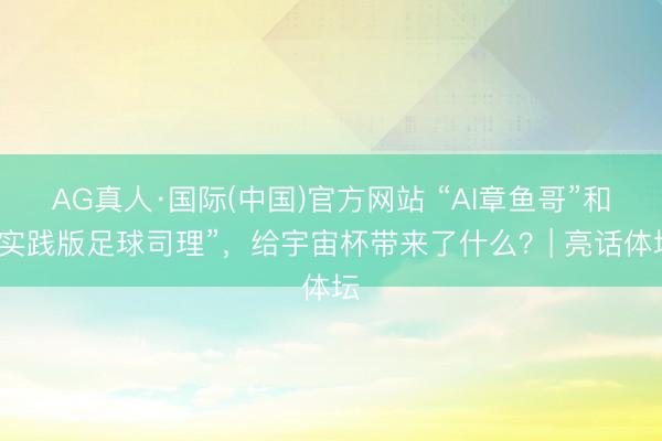 AG真人·国际(中国)官方网站 “AI章鱼哥”和“实践版足球司理”，给宇宙杯带来了什么？| 亮话体坛