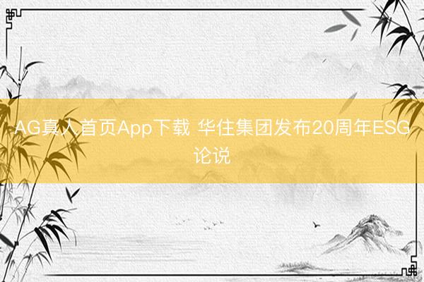 AG真人首页App下载 华住集团发布20周年ESG论说