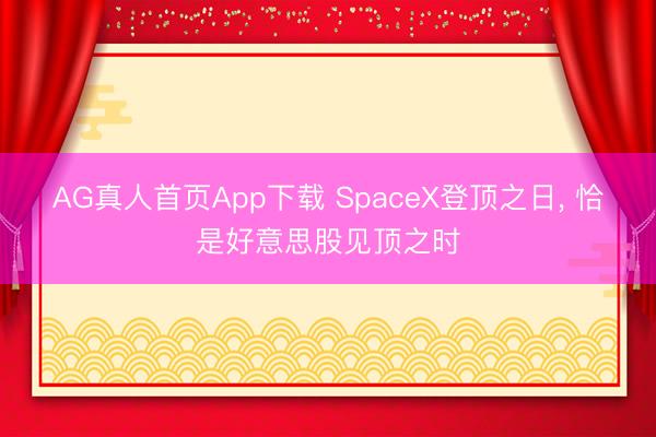 AG真人首页App下载 SpaceX登顶之日, 恰是好意思股见顶之时