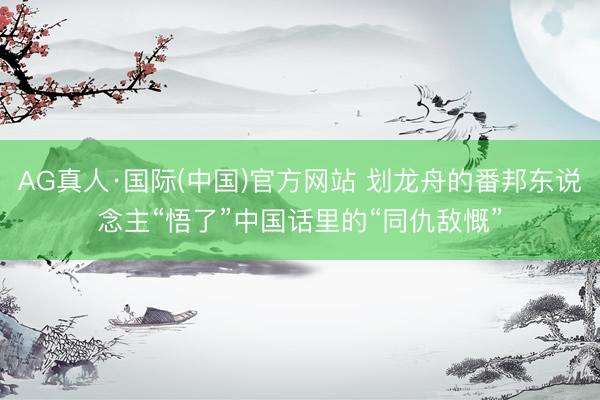AG真人·国际(中国)官方网站 划龙舟的番邦东说念主“悟了”中国话里的“同仇敌慨”