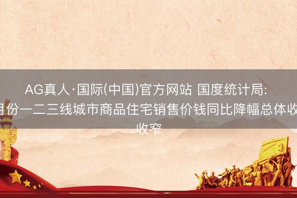 AG真人·国际(中国)官方网站 国度统计局: 5月份一二三线城市商品住宅销售价钱同比降幅总体收窄