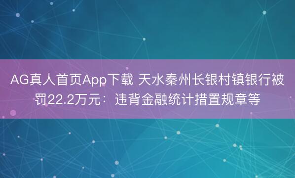 AG真人首页App下载 天水秦州长银村镇银行被罚22.2万元:违背金融统计措置规章等